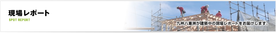 現場レポート|九州八重洲が建築中の現場レポートをお届けします。